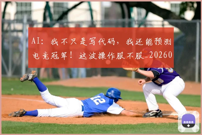 AI：我不只是写代码，我还能预测电竞冠军！这波操作服不服_20260701205800