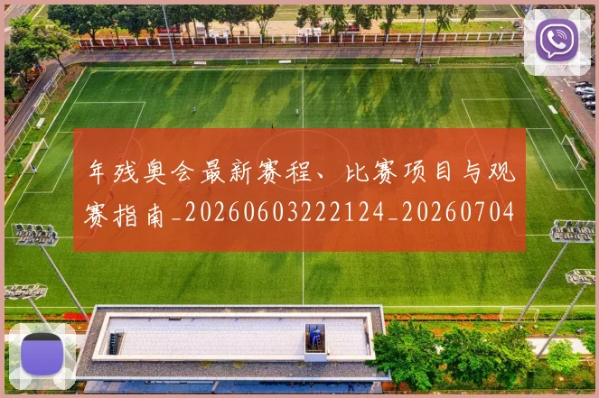 年残奥会最新赛程、比赛项目与观赛指南_20260603222124_20260704171714
