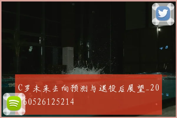 C罗未来去向预测与退役后展望_20260526125214
