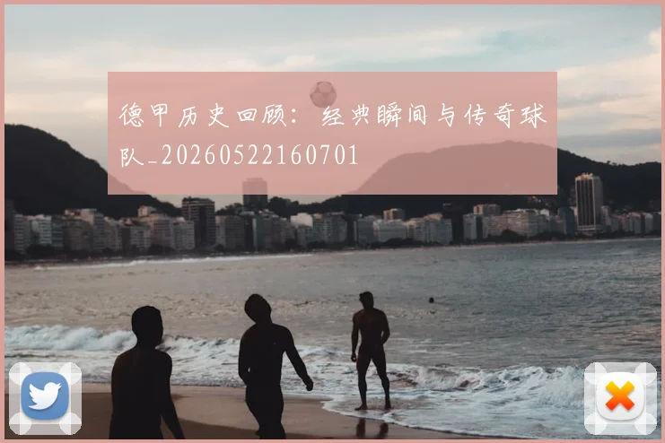 德甲历史回顾：经典瞬间与传奇球队_20260522160701