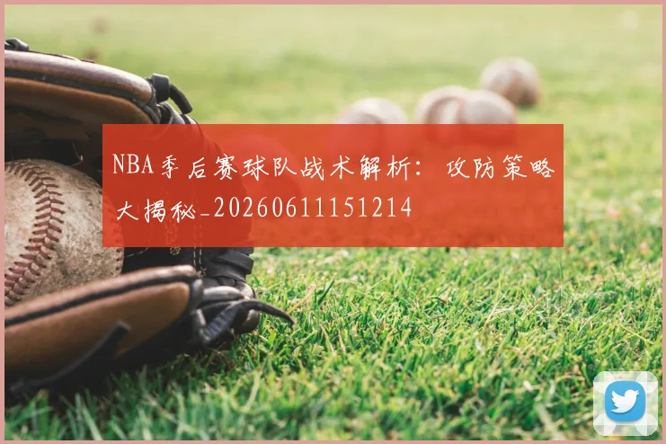 NBA季后赛球队战术解析：攻防策略大揭秘_20260611151214