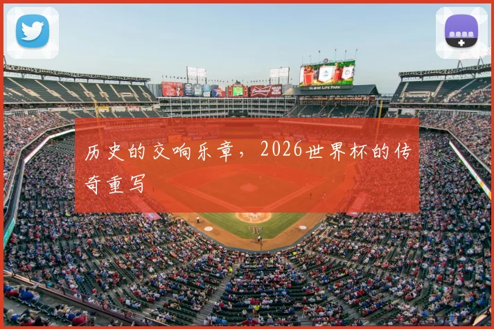历史的交响乐章,2026世界杯的传奇重写
