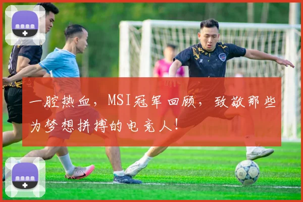 一腔热血，MSI冠军回顾，致敬那些为梦想拼搏的电竞人！