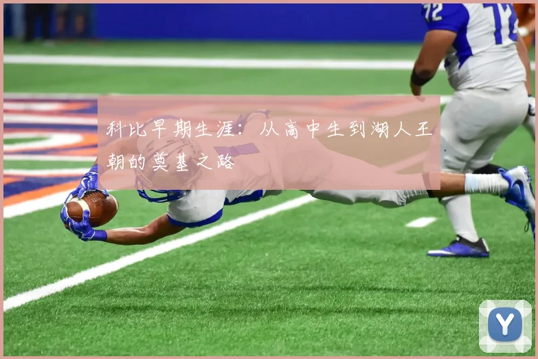 科比早期生涯：从高中生到湖人王朝的奠基之路