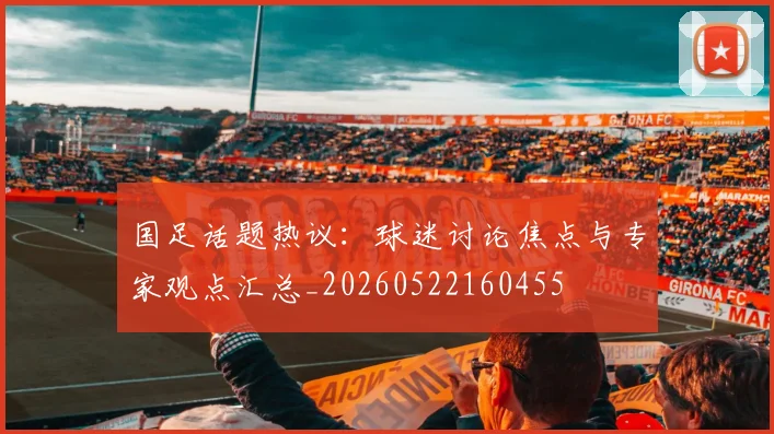 国足话题热议：球迷讨论焦点与专家观点汇总_20260522160455