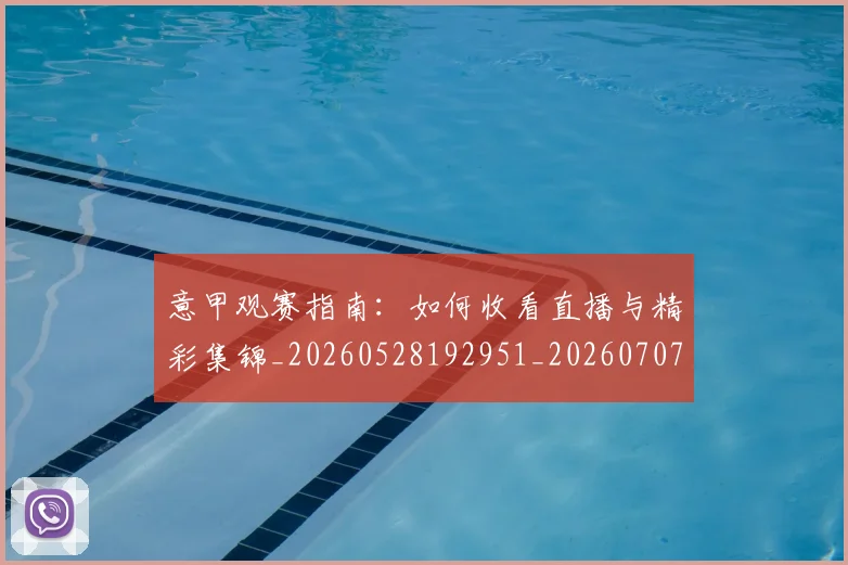 意甲观赛指南:如何收看直播与精彩集锦_20260528192951_20260707012646