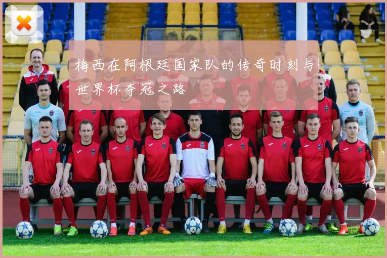 梅西在阿根廷国家队的传奇时刻与世界杯夺冠之路