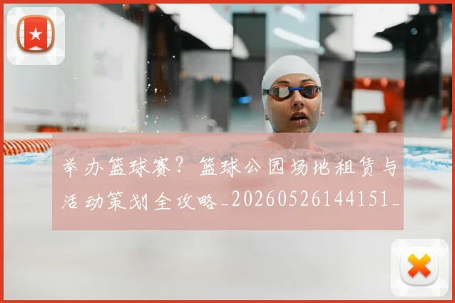 举办篮球赛？篮球公园场地租赁与活动策划全攻略_20260526144151_20260703205840