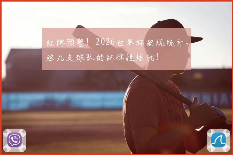 红牌预警!2026世界杯犯规统计,这几支球队的纪律性堪忧!