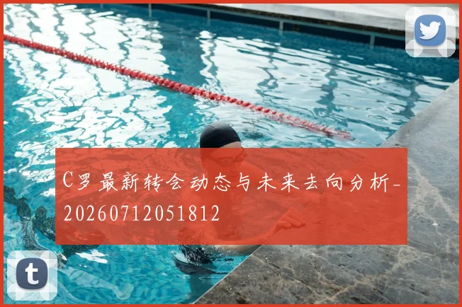 C罗最新转会动态与未来去向分析_20260712051812