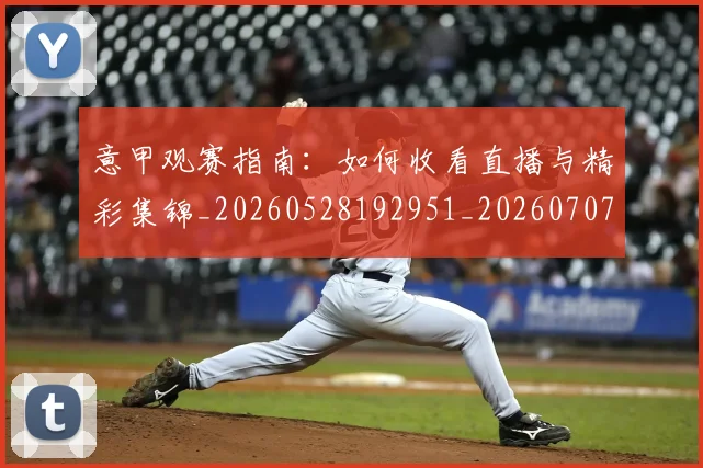 意甲观赛指南：如何收看直播与精彩集锦_20260528192951_20260707012646