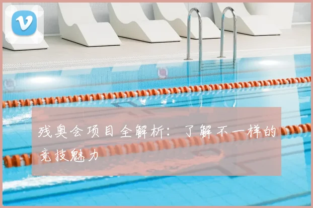 残奥会项目全解析：了解不一样的竞技魅力