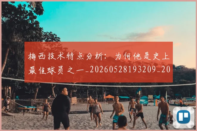梅西技术特点分析:为何他是史上最佳球员之一_20260528193209_20260731181351