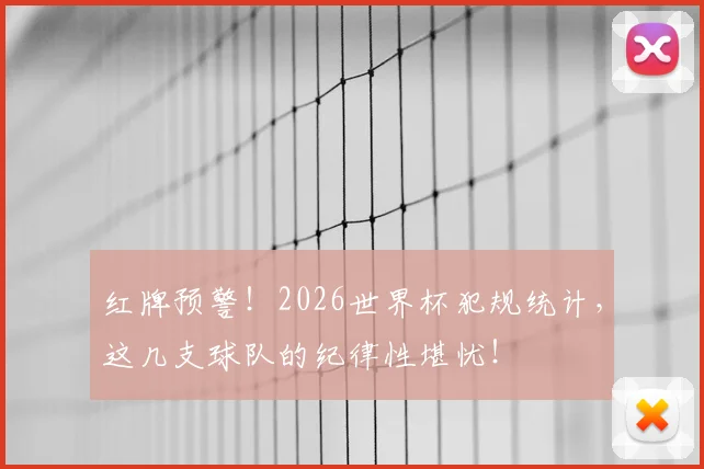 红牌预警!2026世界杯犯规统计,这几支球队的纪律性堪忧!