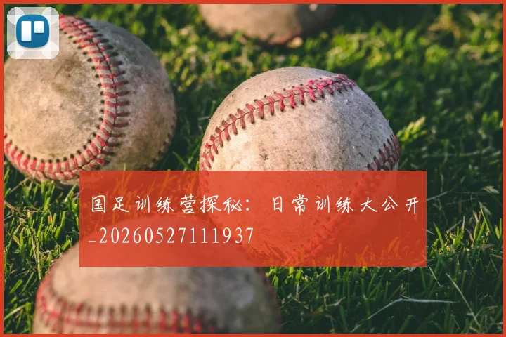国足训练营探秘：日常训练大公开_20260527111937
