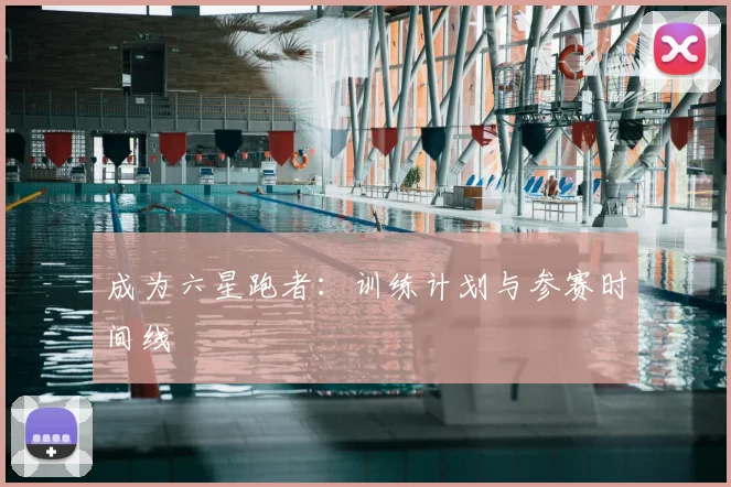 成为六星跑者:训练计划与参赛时间线