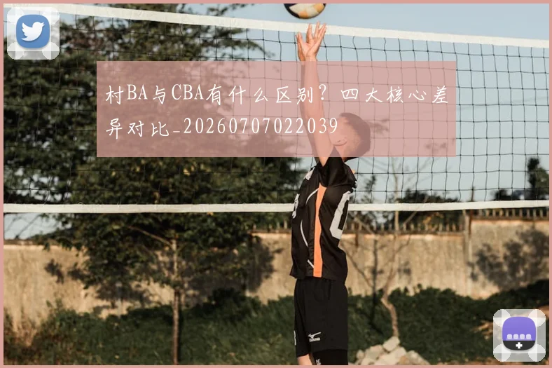 村BA与CBA有什么区别?四大核心差异对比_20260707022039
