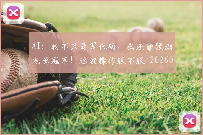 AI:我不只是写代码,我还能预测电竞冠军!这波操作服不服_20260701205800