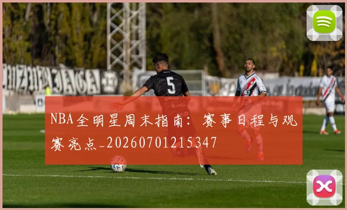 NBA全明星周末指南:赛事日程与观赛亮点_20260701215347