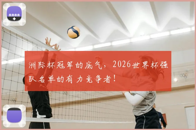 洲际杯冠军的底气,2026世界杯强队名单的有力竞争者!