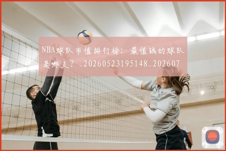 NBA球队市值排行榜：最值钱的球队是哪支？_20260523195148_20260702171154_20260714214225