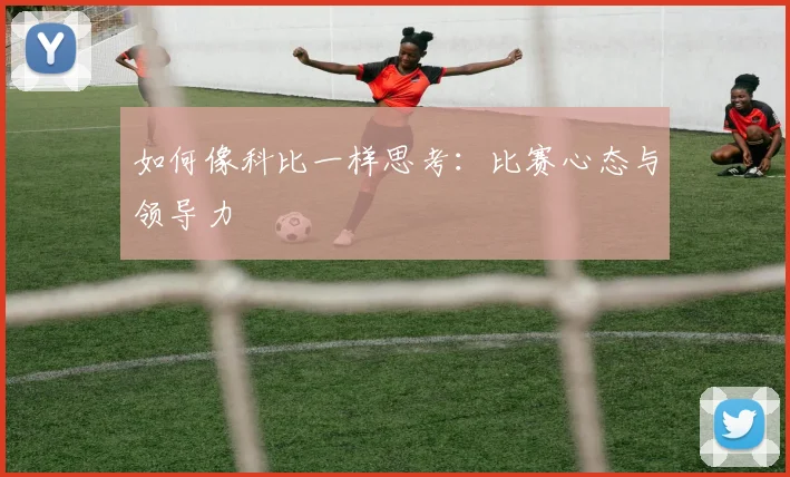 如何像科比一样思考：比赛心态与领导力