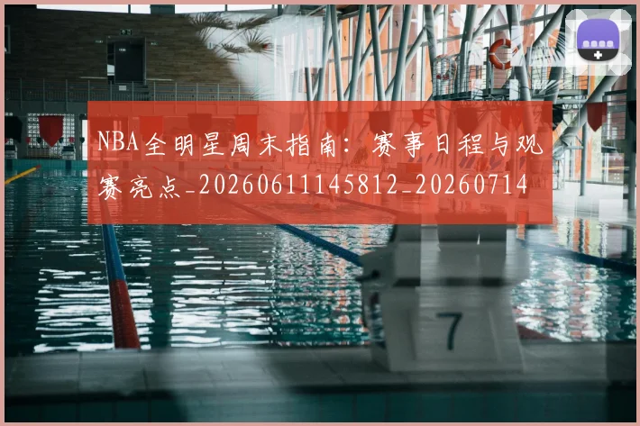 NBA全明星周末指南:赛事日程与观赛亮点_20260611145812_20260714205507