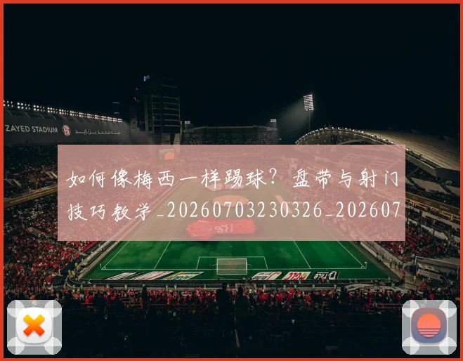 如何像梅西一样踢球？盘带与射门技巧教学_20260703230326_20260720181604