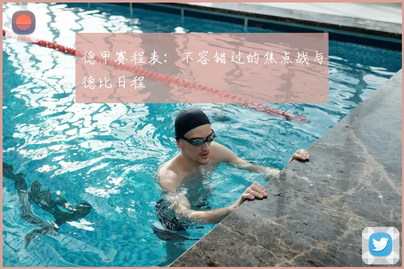 德甲赛程表：不容错过的焦点战与德比日程