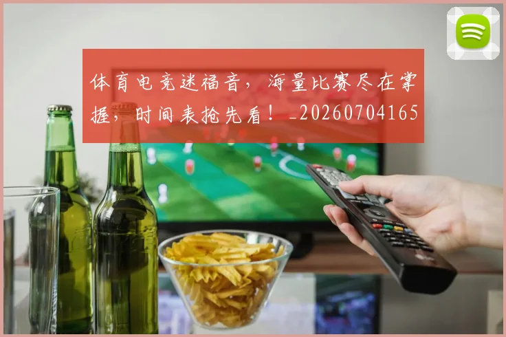 体育电竞迷福音，海量比赛尽在掌握，时间表抢先看！_20260704165349