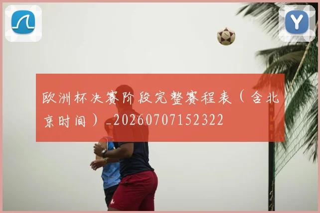 欧洲杯决赛阶段完整赛程表（含北京时间）_20260707152322