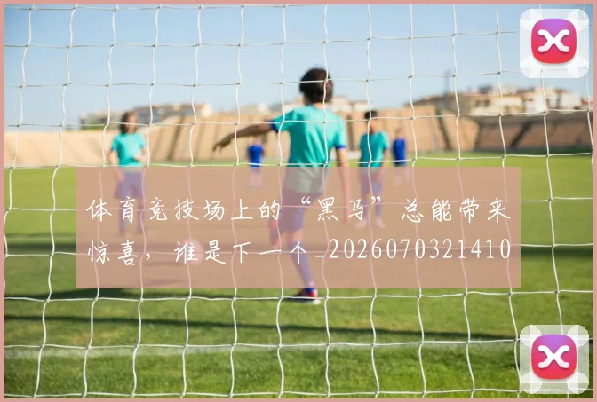 体育竞技场上的“黑马”总能带来惊喜，谁是下一个_20260703214105
