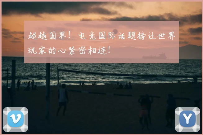超越国界!电竞国际话题榜让世界玩家的心紧密相连!