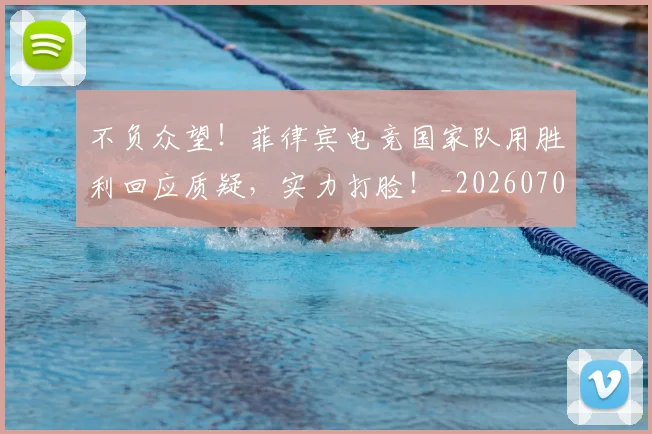 不负众望!菲律宾电竞国家队用胜利回应质疑,实力打脸!_20260702173626_20260715190135