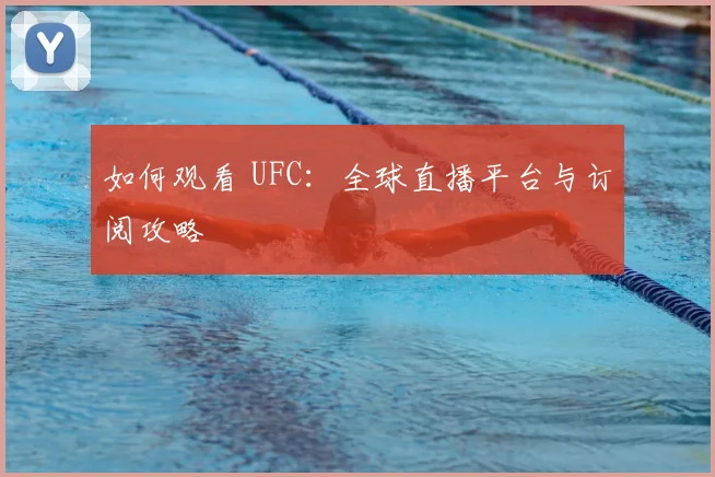 如何观看 UFC:全球直播平台与订阅攻略