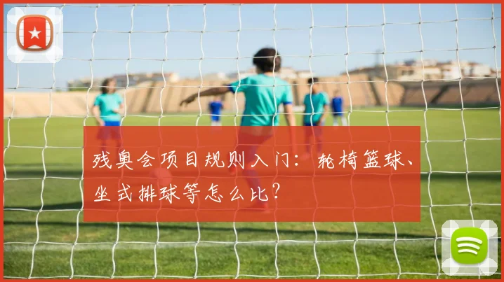 残奥会项目规则入门：轮椅篮球、坐式排球等怎么比？