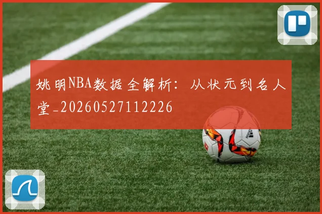 姚明NBA数据全解析：从状元到名人堂_20260527112226