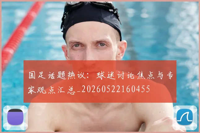 国足话题热议：球迷讨论焦点与专家观点汇总_20260522160455