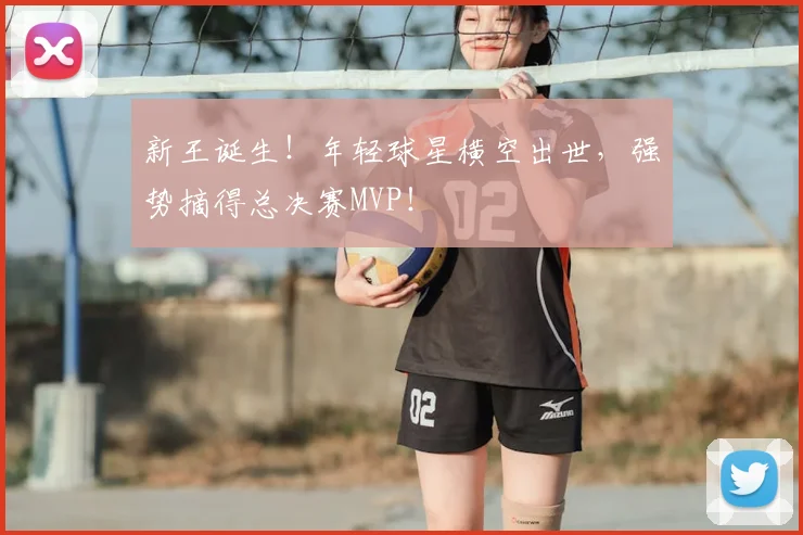 新王诞生!年轻球星横空出世,强势摘得总决赛MVP!