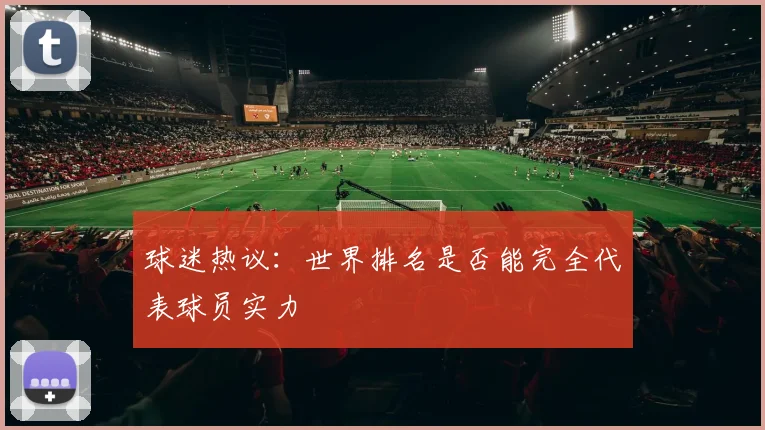 球迷热议:世界排名是否能完全代表球员实力