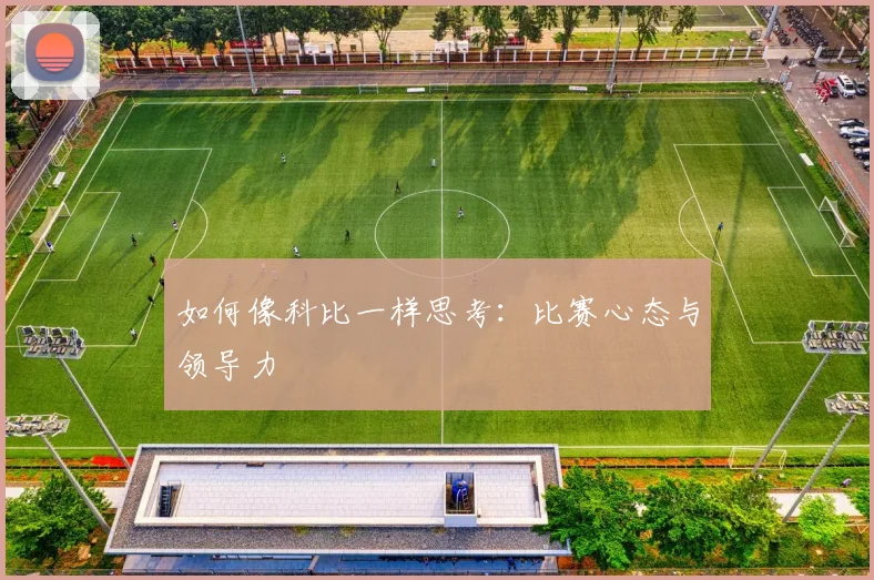 如何像科比一样思考:比赛心态与领导力