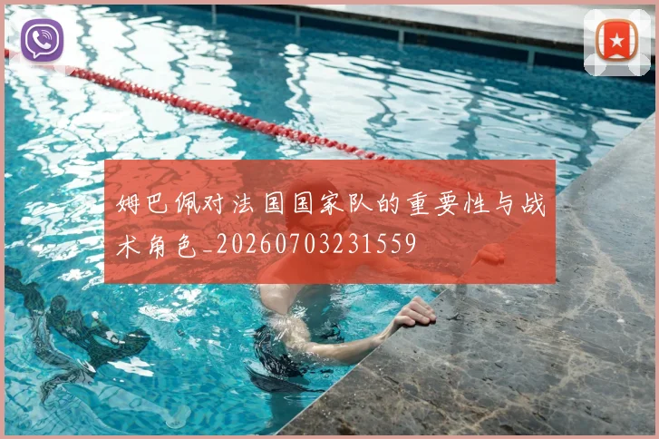 姆巴佩对法国国家队的重要性与战术角色_20260703231559