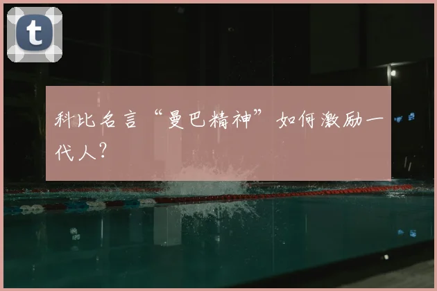 科比名言“曼巴精神”如何激励一代人？