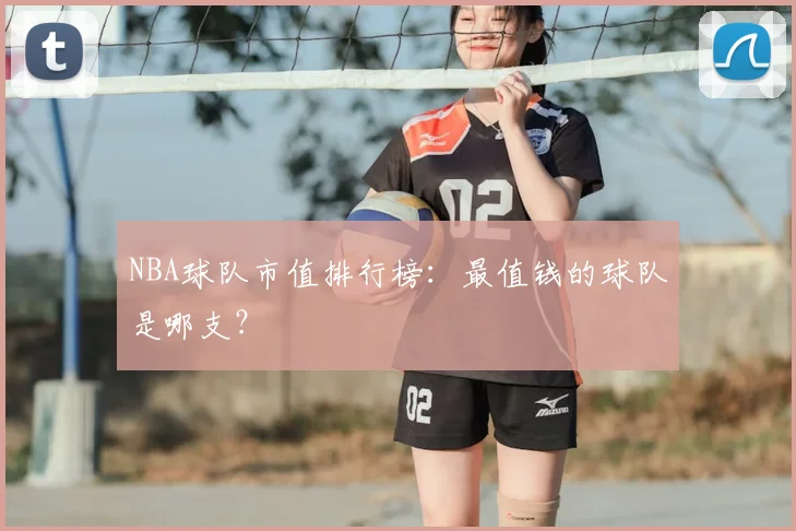 NBA球队市值排行榜:最值钱的球队是哪支?