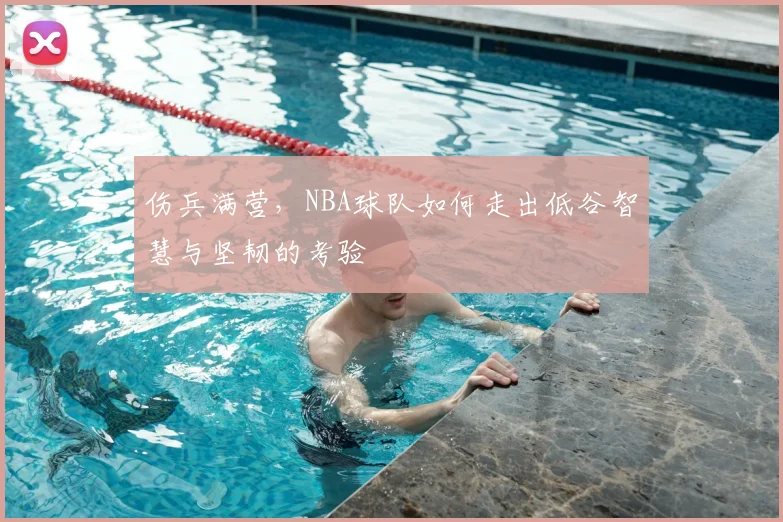 伤兵满营，NBA球队如何走出低谷智慧与坚韧的考验