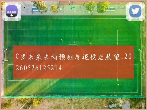 C罗未来去向预测与退役后展望_20260526125214