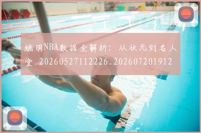 姚明NBA数据全解析:从状元到名人堂_20260527112226_20260720191203