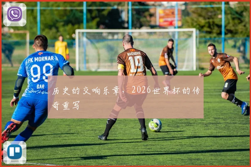 历史的交响乐章，2026世界杯的传奇重写
