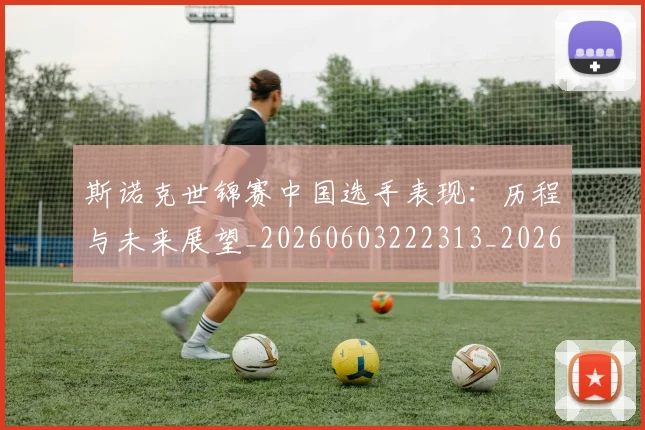 斯诺克世锦赛中国选手表现：历程与未来展望_20260603222313_20260707020552_20260731170150